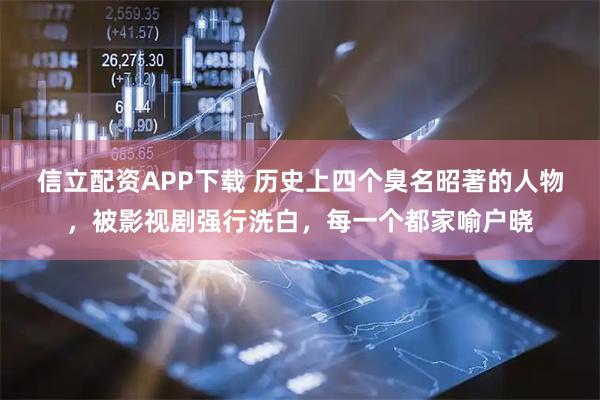 信立配资APP下载 历史上四个臭名昭著的人物，被影视剧强行洗白，每一个都家喻户晓