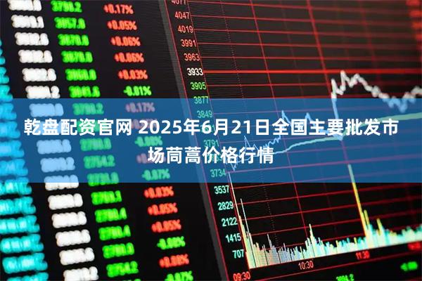 乾盘配资官网 2025年6月21日全国主要批发市场茼蒿价格行情