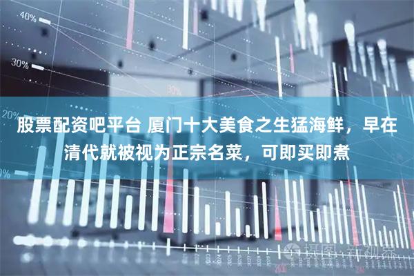 股票配资吧平台 厦门十大美食之生猛海鲜，早在清代就被视为正宗名菜，可即买即煮