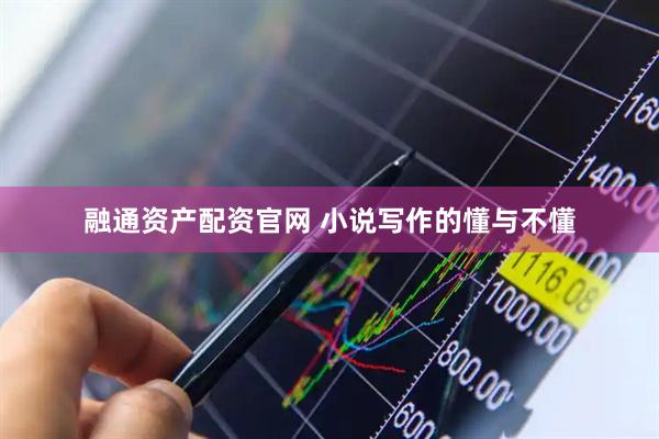 融通资产配资官网 小说写作的懂与不懂