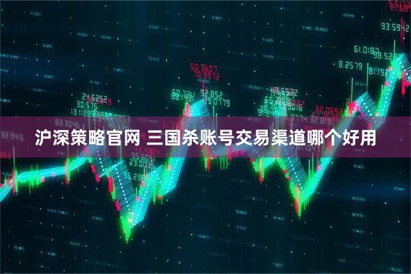 沪深策略官网 三国杀账号交易渠道哪个好用