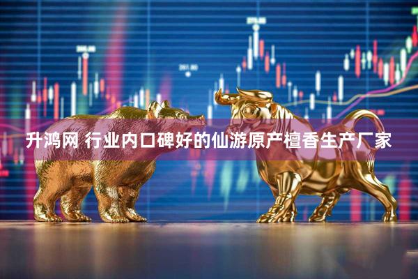 升鸿网 行业内口碑好的仙游原产檀香生产厂家