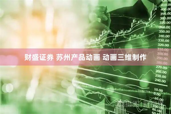 财盛证券 苏州产品动画 动画三维制作