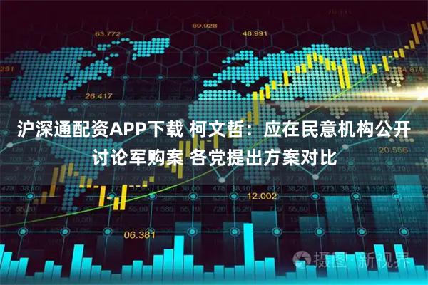 沪深通配资APP下载 柯文哲：应在民意机构公开讨论军购案 各党提出方案对比