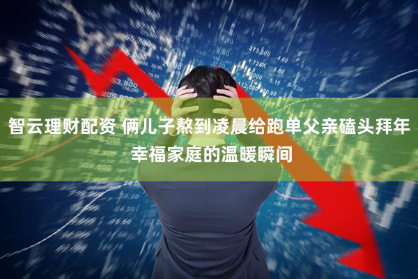 智云理财配资 俩儿子熬到凌晨给跑单父亲磕头拜年 幸福家庭的温暖瞬间