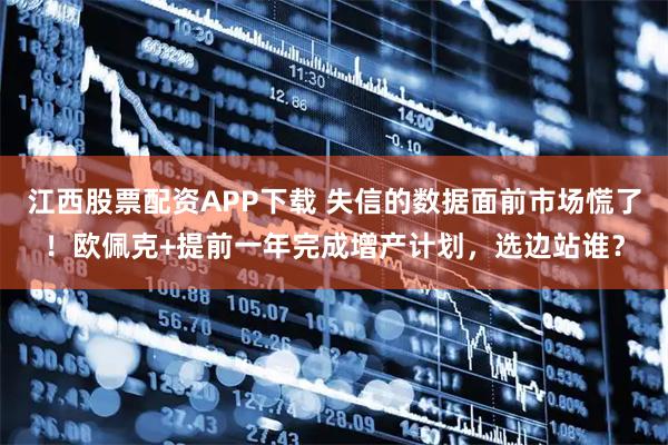 江西股票配资APP下载 失信的数据面前市场慌了！欧佩克+提前一年完成增产计划，选边站谁？