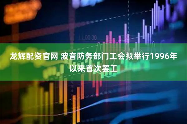 龙辉配资官网 波音防务部门工会拟举行1996年以来首次罢工