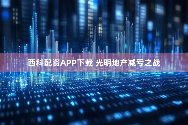 西科配资APP下载 光明地产减亏之战