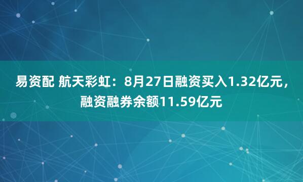易资配 航天彩虹：8月27日融资买入1.32亿元，融资融券余额11.59亿元