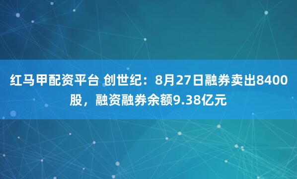 红马甲配资平台 创世纪：8月27日融券卖出8400股，融资融券余额9.38亿元