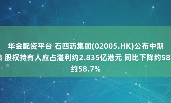 华金配资平台 石四药集团(02005.HK)公布中期业绩 股权持有人应占溢利约2.835亿港元 同比下降约58.7%