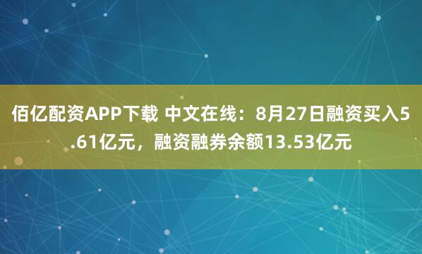 佰亿配资APP下载 中文在线：8月27日融资买入5.61亿元，融资融券余额13.53亿元