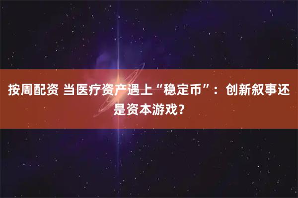 按周配资 当医疗资产遇上“稳定币”：创新叙事还是资本游戏？