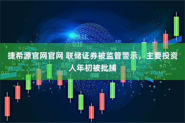 捷希源官网官网 联储证券被监管警示，主要投资人年初被批捕